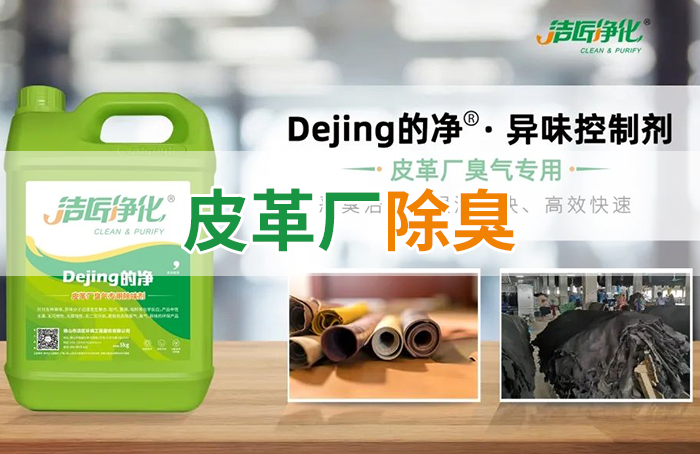 潔匠凈化·的凈工業(yè)除臭劑_皮革異味怎么辦？Dejing的凈?-制革廠專用除臭劑，皮革臭味的克星！